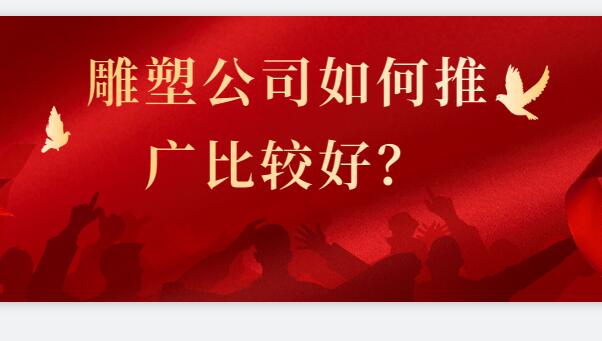 雕塑公司如何推廣比較好？